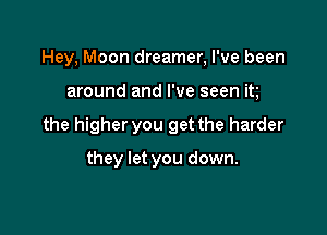 Hey, Moon dreamer, I've been

around and I've seen in

the higher you get the harder

they let you down.