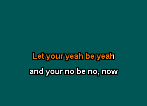 Let your yeah be yeah

and your no be no, now