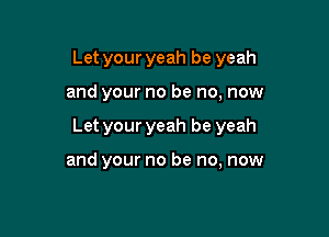 Let your yeah be yeah

and your no be no, now

Let your yeah be yeah

and your no be no, now