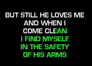 BUT STILL HE LOVES ME
AND WHEN I
COME CLEAN

I FIND MYSELF
IN THE SAFETY
OF HIS ARMS