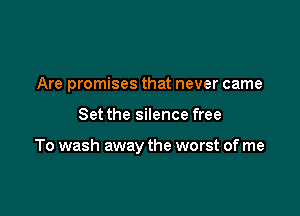 Are promises that never came

Set the silence free

To wash away the worst of me