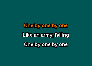 One by one by one

Like an army, falling

One by one by one