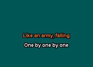 Like an army. falling

One by one by one