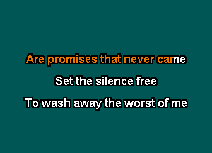 Are promises that never came

Set the silence free

To wash away the worst of me