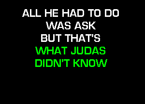 ALL HE HAD TO DO
WAS ASK
BUT THAT'S
WHAT JUDAS

DIDN'T KNOW