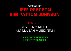 W ricten Byi

JEFF PEARSON
KIM PATTON JOHNSON

Publishers
CENTERGY MUSIC,
KIM MCLEAN MUSIC EBMI)

ALL RIGHTS RESERVED
USED BY PERMISSION