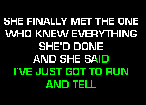 SHE FINALLY MET THE ONE
WHO KNEW EVERYTHING
SHE'D DONE
AND SHE SAID
I'VE JUST GOT TO RUN
AND TELL