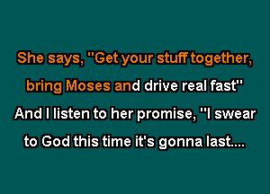 She says, Get your stuff together,
bring Moses and drive real fast
And I listen to her promise, I swear

to God this time it's gonna last....