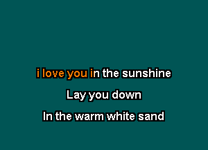 i love you in the sunshine

Lay you down

In the warm white sand