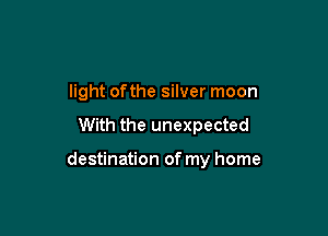light ofthe silver moon

With the unexpected

destination of my home