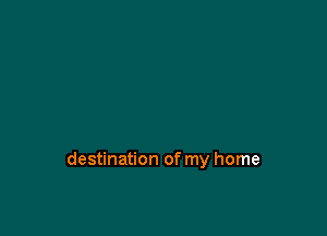 destination of my home