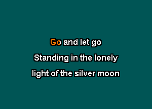 Go and let 90

Standing in the lonely

light ofthe silver moon