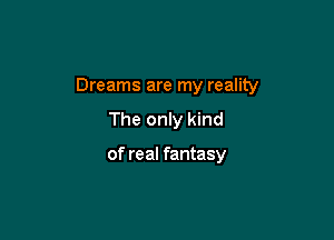 Dreams are my reality

The only kind

of real fantasy