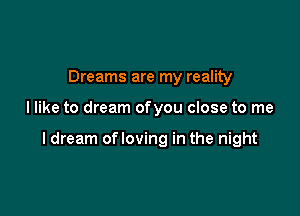 Dreams are my reality

I like to dream ofyou close to me

I dream ofloving in the night