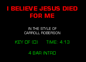 I BELIEUE JESUS DIED
FOR ME

IN THE STYLE UF
CARROLL HUBEHSUN

KEY DFEDJ TIME14113

4 BAR INTRO