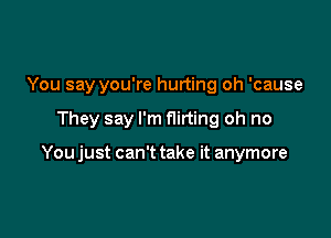 You say you're hurting oh 'cause

They say I'm nirting oh no

You just can't take it anymore