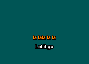 la lala la la

Let it go