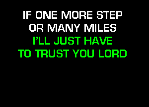 IF ONE MORE STEP
0R MANY MILES
I'LL JUST HAVE
TO TRUST YOU LORD