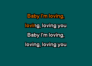 Baby I'm loving,
loving, loving you

Baby I'm loving,

loving. loving you