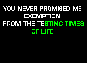 YOU NEVER PROMISED ME
EXEMPTION
FROM THE TESTING TIMES
OF LIFE