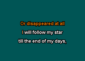 0r disappeared at all

I will follow my star

till the end of my days,