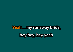 Yeah.... my runaway bride,

hey hey, hey yeah