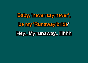 Baby, 'never say never',

be my 'Runaway bride'

Hey.. My runaway.. iiihhh
