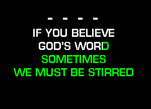 IF YOU BELIEVE
GOD'S WORD
SOMETIMES

WE MUST BE STIRRED