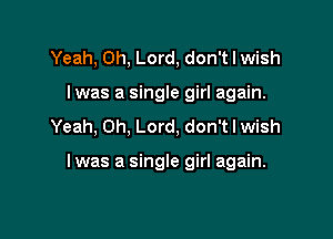 Yeah, Oh, Lord, don't I wish
lwas a single girl again.
Yeah, Oh, Lord, don't I wish

I was a single girl again.