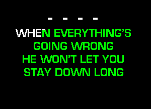 WHEN EVERYTHING'S
GOING WRONG
HE WONT LET YOU
STAY DOWN LONG