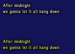After midnight
we gonna let it all hang down

After midnight
we gonna let it all hang down