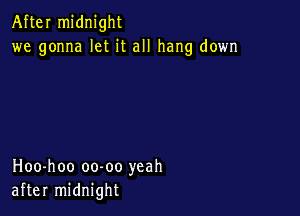 After midnight
we gonna let it all hang down

Hoo-hoo oo-oo yeah
after midnight