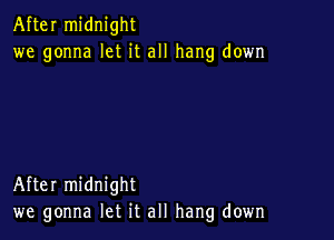 After midnight
we gonna let it all hang down

After midnight
we gonna let it all hang down