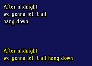 After midnight
we gonna let it all
hang down

After midnight
we gonna let it all hang down