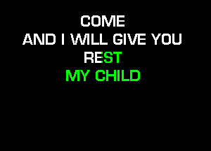 COME
AND I WILL GIVE YOU
REST

MY CHILD