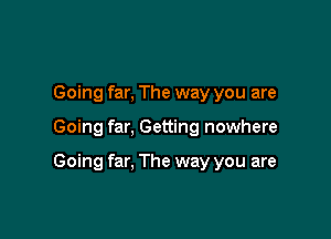 Going far, The way you are

Going far, Getting nowhere

Going far. The way you are