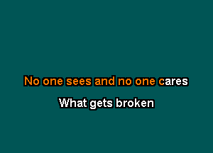 No one sees and no one cares

What gets broken
