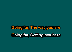 Going far, The way you are

Going far. Getting nowhere