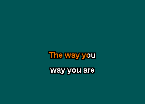 The way you

way you are