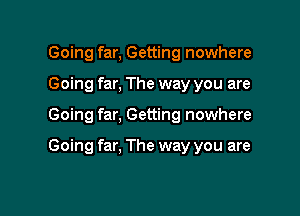 Going far, Getting nowhere
Going far, The way you are

Going far, Getting nowhere

Going far. The way you are