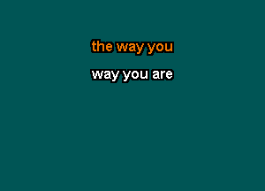the way you

way you are