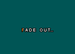 FADE OUT...