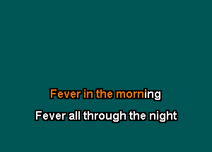 Fever in the morning

Fever all through the night