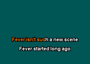 Fever isn't such a new scene

Fever started long ago