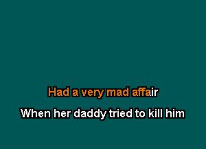 Had a very mad affair

When her daddy tried to kill him