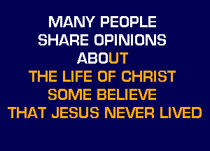MANY PEOPLE
SHARE OPINIONS
ABOUT
THE LIFE OF CHRIST
SOME BELIEVE
THAT JESUS NEVER LIVED