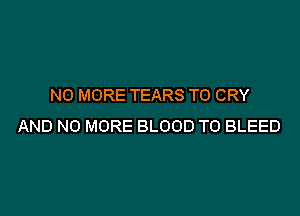 NO MORE TEARS T0 CRY

AND NO MORE BLOOD TO BLEED