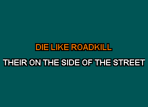 DIE LIKE ROADKILL
THEIR ON THE SIDE OF THE STREET