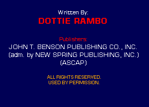 Written Byi

JOHN T. BENSON PUBLISHING 80., INC.
Eadm. by NEW SPRING PUBLISHING, INC.)
IASCAPJ

ALL RIGHTS RESERVED.
USED BY PERMISSION.