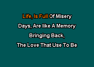 Life, Is Full OfMisery
Days, Are like A Memory

Bringing Back,
The Love That Use To Be